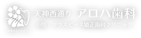 天神の歯医者・マウスピース矯正【天神西通り アロハ歯科 小児・マウスピース矯正歯科クリニック】