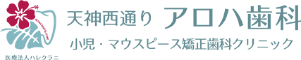 天神の歯医者・マウスピース矯正歯科【天神西通り アロハ歯科 小児・マウスピース矯正歯科クリニック】
